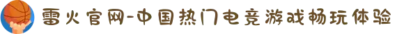 雷火官网-中国热门电竞游戏畅玩体验